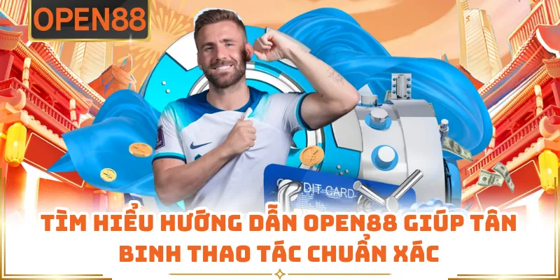 Tìm Hiểu Hướng Dẫn OPEN88 Giúp Tân Binh Thao Tác Chuẩn Xác